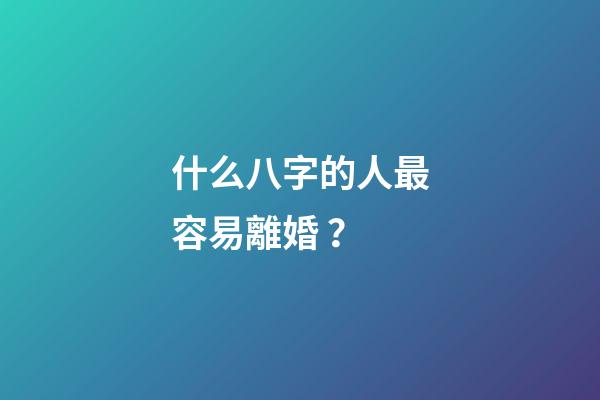 什么八字的人最容易離婚？